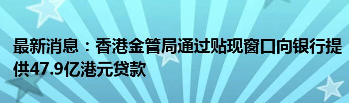 最新消息：香港金管局通过贴现窗口向银行提供47.9亿港元贷款