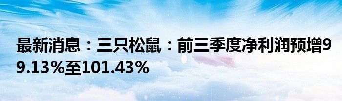 最新消息：三只松鼠：前三季度净利润预增99.13%至101.43%