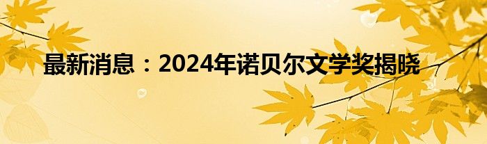 最新消息：2024年诺贝尔文学奖揭晓