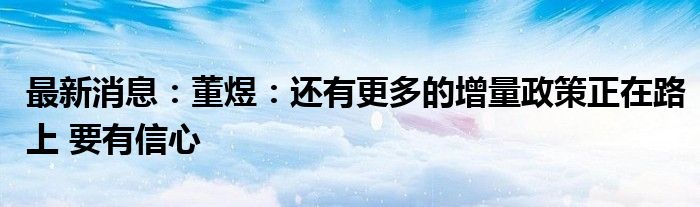 最新消息：董煜：还有更多的增量政策正在路上 要有信心